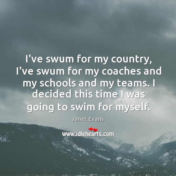 I’ve swum for my country, I’ve swum for my coaches and my Janet Evans Picture Quote