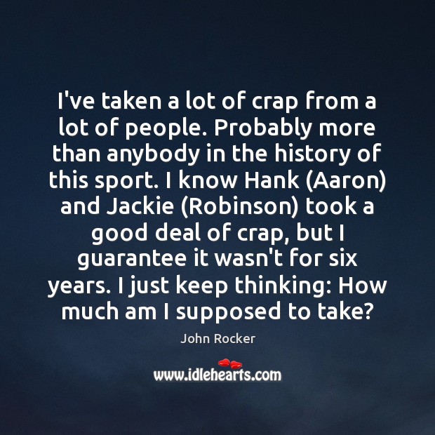 I’ve taken a lot of crap from a lot of people. Probably John Rocker Picture Quote