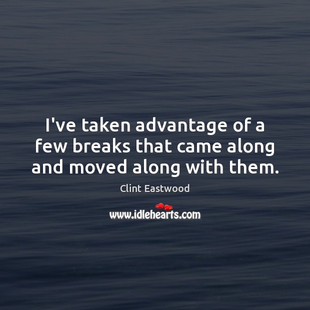 I’ve taken advantage of a few breaks that came along and moved along with them. Clint Eastwood Picture Quote
