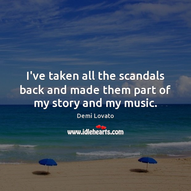 I’ve taken all the scandals back and made them part of my story and my music. Demi Lovato Picture Quote