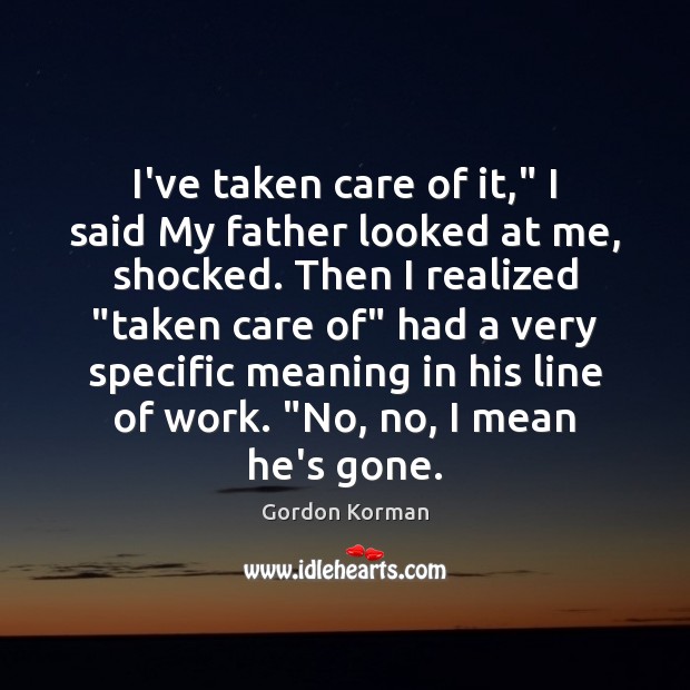 I’ve taken care of it,” I said My father looked at me, Gordon Korman Picture Quote