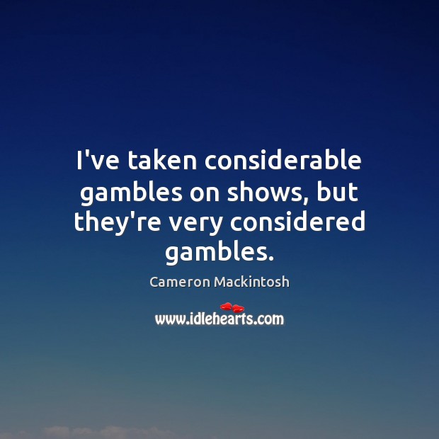 I’ve taken considerable gambles on shows, but they’re very considered gambles. Cameron Mackintosh Picture Quote