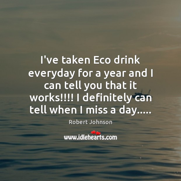 I’ve taken Eco drink everyday for a year and I can tell Robert Johnson Picture Quote