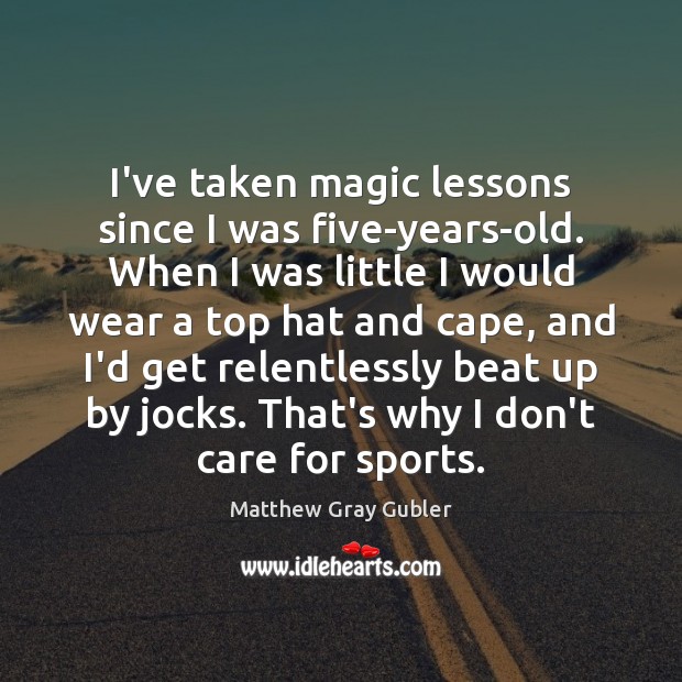 I’ve taken magic lessons since I was five-years-old. When I was little Matthew Gray Gubler Picture Quote