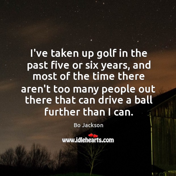 I’ve taken up golf in the past five or six years, and Bo Jackson Picture Quote