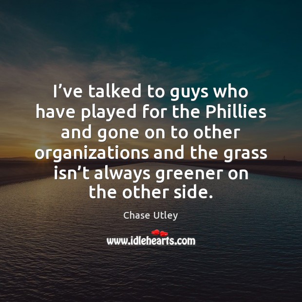 I’ve talked to guys who have played for the Phillies and Chase Utley Picture Quote