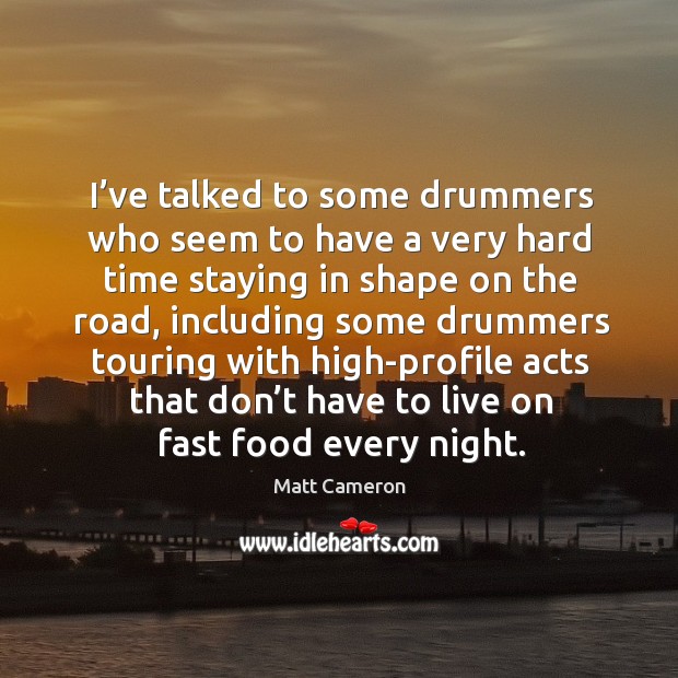 I’ve talked to some drummers who seem to have a very hard time staying in shape Matt Cameron Picture Quote