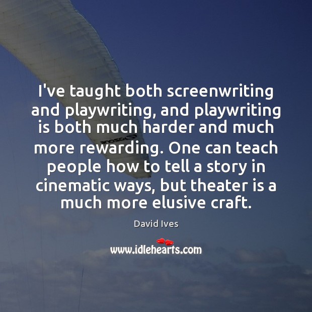 I’ve taught both screenwriting and playwriting, and playwriting is both much harder Image