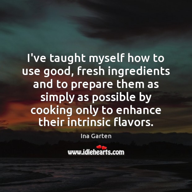 I’ve taught myself how to use good, fresh ingredients and to prepare Ina Garten Picture Quote
