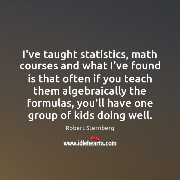 I’ve taught statistics, math courses and what I’ve found is that often Robert Sternberg Picture Quote