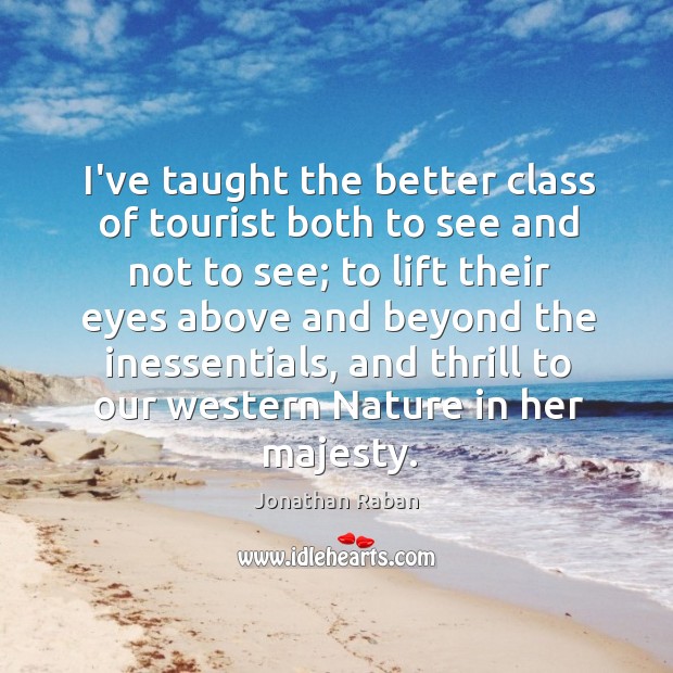 I’ve taught the better class of tourist both to see and not Jonathan Raban Picture Quote