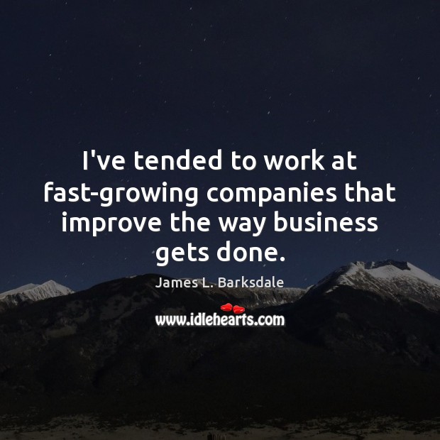 I’ve tended to work at fast-growing companies that improve the way business gets done. James L. Barksdale Picture Quote
