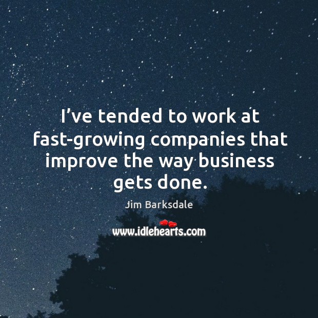 I’ve tended to work at fast-growing companies that improve the way business gets done. Jim Barksdale Picture Quote