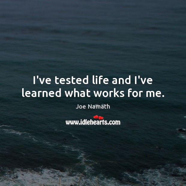I’ve tested life and I’ve learned what works for me. Joe Namath Picture Quote