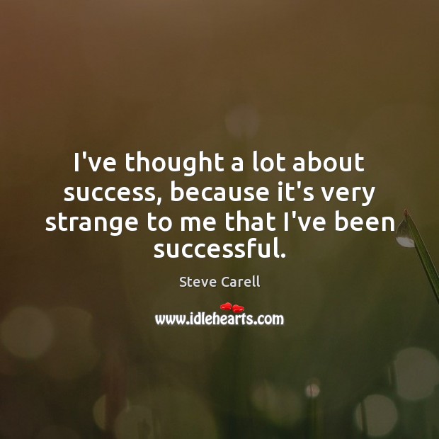 I’ve thought a lot about success, because it’s very strange to me Steve Carell Picture Quote