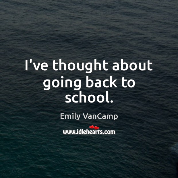 I’ve thought about going back to school. Emily VanCamp Picture Quote