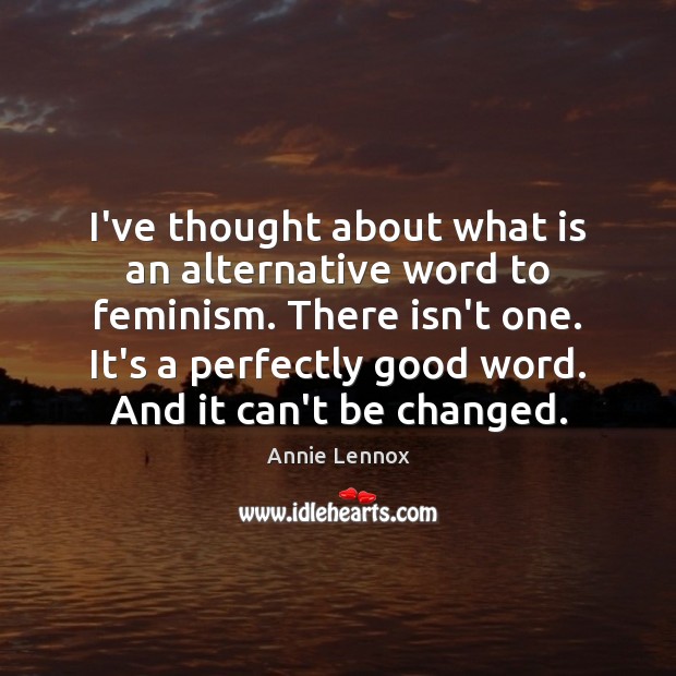 I’ve thought about what is an alternative word to feminism. There isn’t Annie Lennox Picture Quote