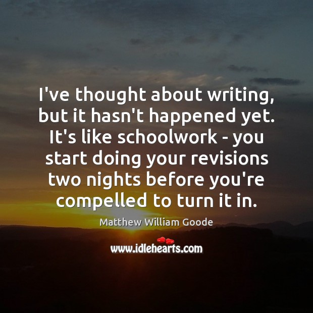 I’ve thought about writing, but it hasn’t happened yet. It’s like schoolwork Matthew William Goode Picture Quote