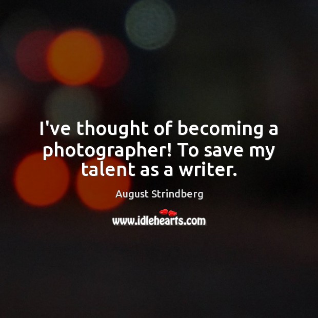 I’ve thought of becoming a photographer! To save my talent as a writer. August Strindberg Picture Quote