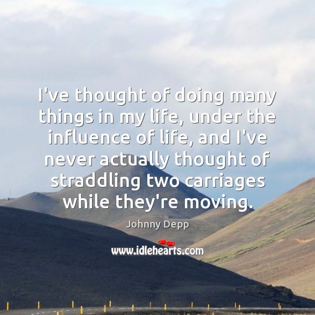I’ve thought of doing many things in my life, under the influence Johnny Depp Picture Quote