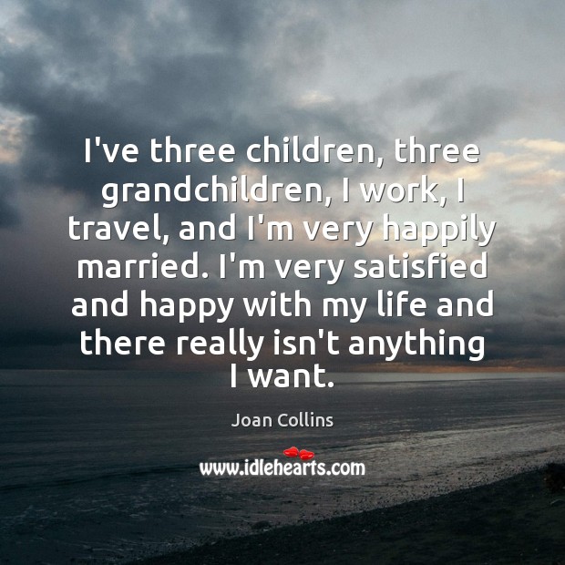 I’ve three children, three grandchildren, I work, I travel, and I’m very Joan Collins Picture Quote