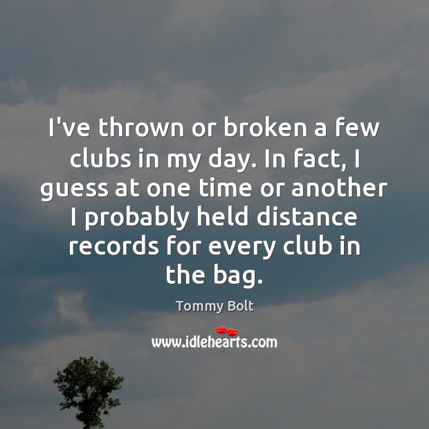 I’ve thrown or broken a few clubs in my day. In fact, Tommy Bolt Picture Quote