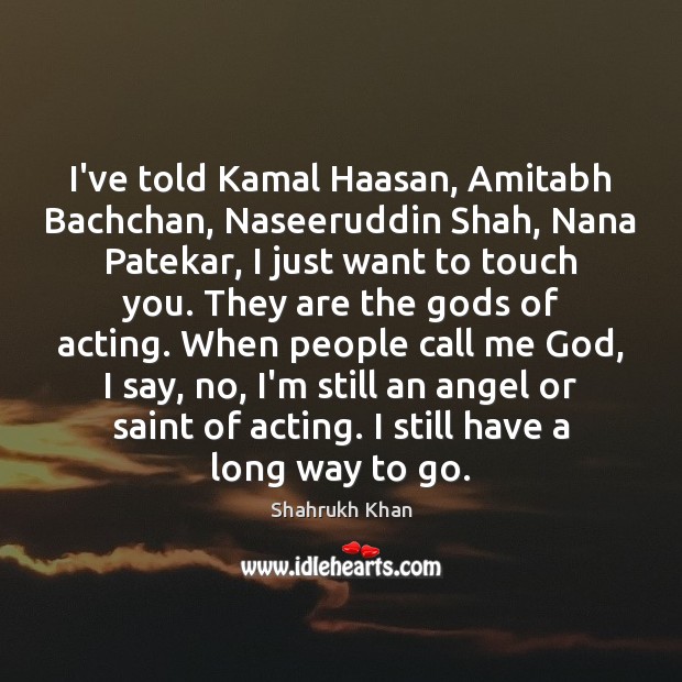 I’ve told Kamal Haasan, Amitabh Bachchan, Naseeruddin Shah, Nana Patekar, I just Shahrukh Khan Picture Quote