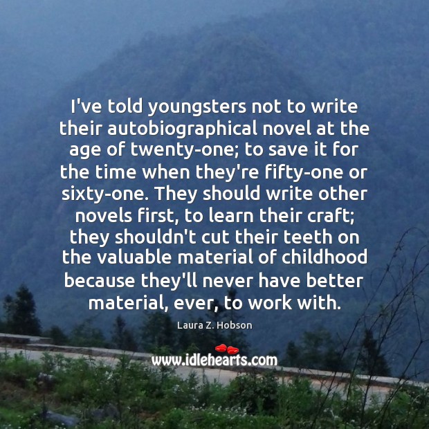 I’ve told youngsters not to write their autobiographical novel at the age Laura Z. Hobson Picture Quote