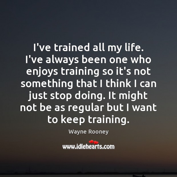 I’ve trained all my life. I’ve always been one who enjoys training Wayne Rooney Picture Quote
