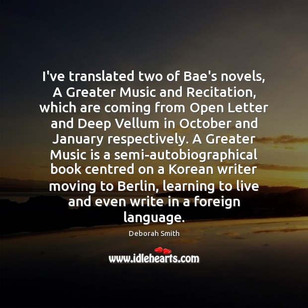 I’ve translated two of Bae’s novels, A Greater Music and Recitation, which Deborah Smith Picture Quote