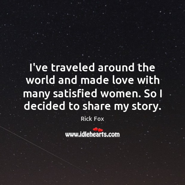 I’ve traveled around the world and made love with many satisfied women. Rick Fox Picture Quote