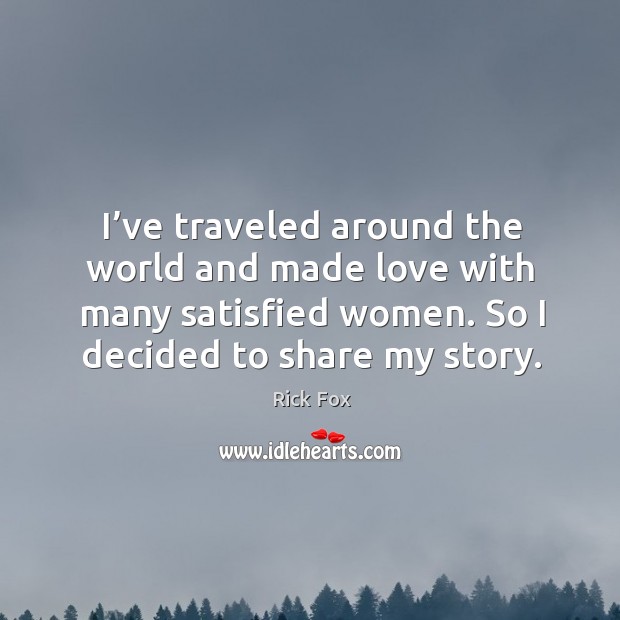 I’ve traveled around the world and made love with many satisfied women. So I decided to share my story. Image