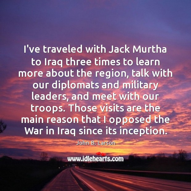 I’ve traveled with Jack Murtha to Iraq three times to learn more John B. Larson Picture Quote