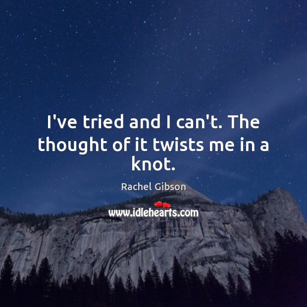 I’ve tried and I can’t. The thought of it twists me in a knot. Rachel Gibson Picture Quote