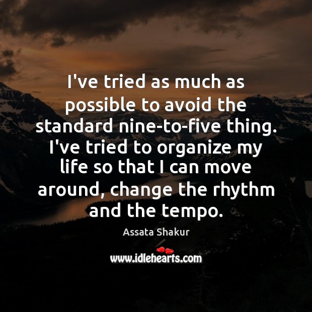 I’ve tried as much as possible to avoid the standard nine-to-five thing. Assata Shakur Picture Quote