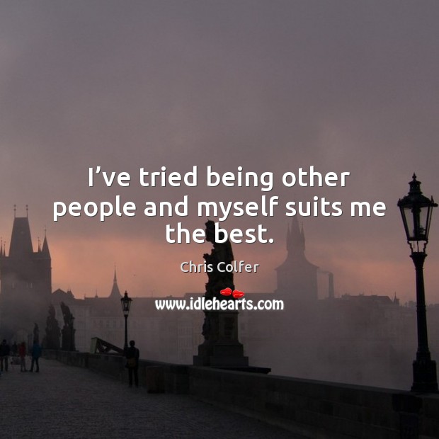 I’ve tried being other people and myself suits me the best. Chris Colfer Picture Quote