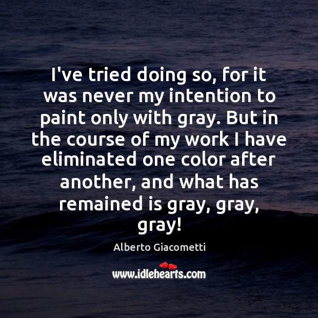 I’ve tried doing so, for it was never my intention to paint Alberto Giacometti Picture Quote