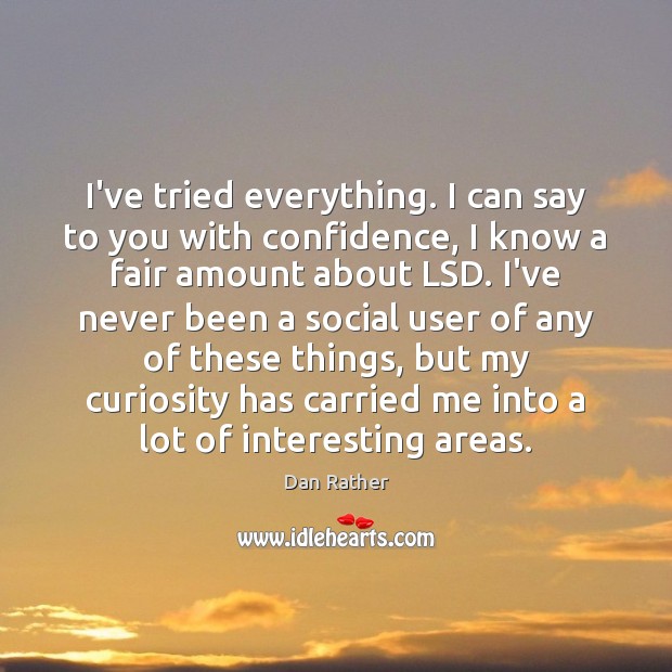 I’ve tried everything. I can say to you with confidence, I know Dan Rather Picture Quote