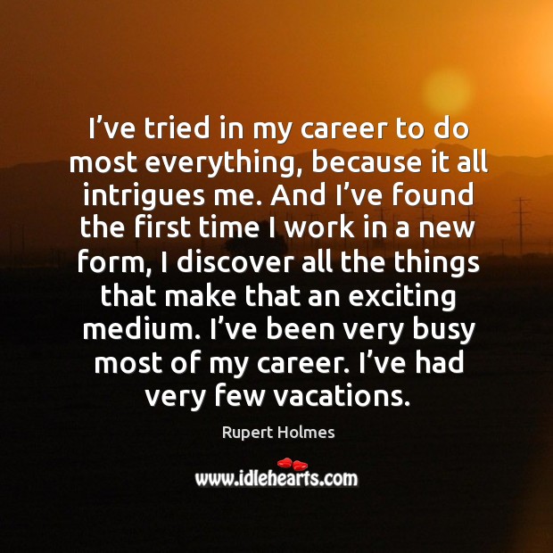 I’ve tried in my career to do most everything, because it all intrigues me. Rupert Holmes Picture Quote