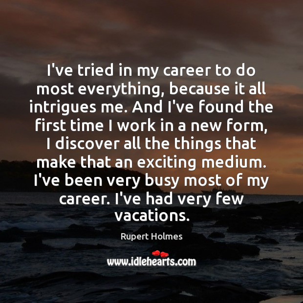 I’ve tried in my career to do most everything, because it all Rupert Holmes Picture Quote