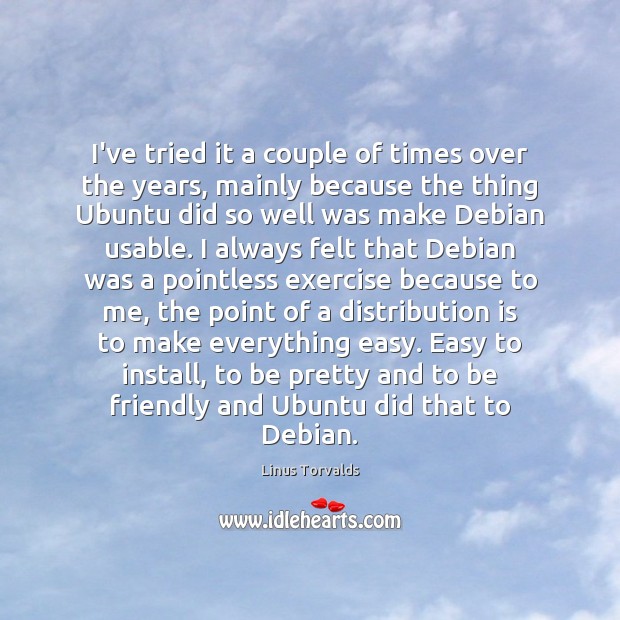 I’ve tried it a couple of times over the years, mainly because Linus Torvalds Picture Quote