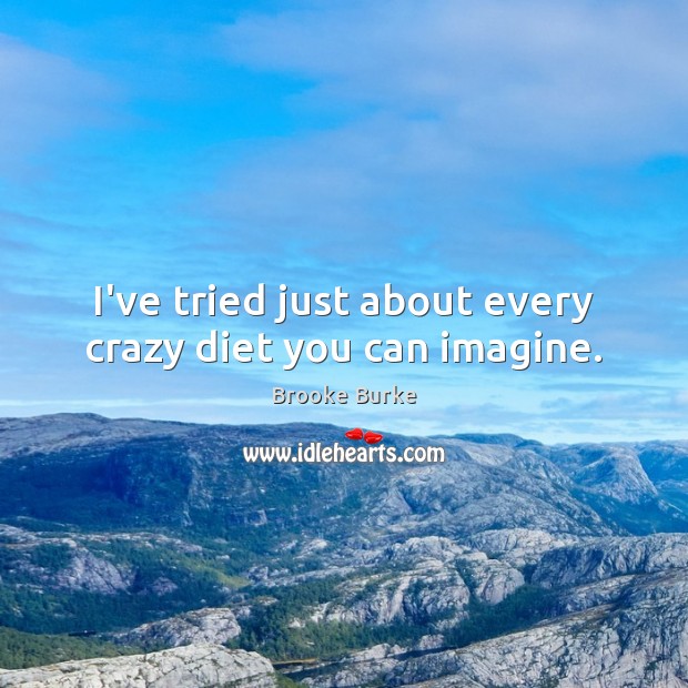I’ve tried just about every crazy diet you can imagine. Brooke Burke Picture Quote