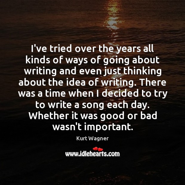 I’ve tried over the years all kinds of ways of going about Kurt Wagner Picture Quote