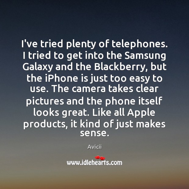 I’ve tried plenty of telephones. I tried to get into the Samsung Avicii Picture Quote