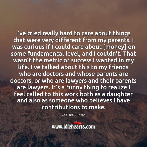 I’ve tried really hard to care about things that were very different Chelsea Clinton Picture Quote