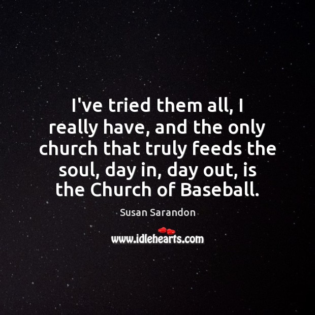 I’ve tried them all, I really have, and the only church that Susan Sarandon Picture Quote