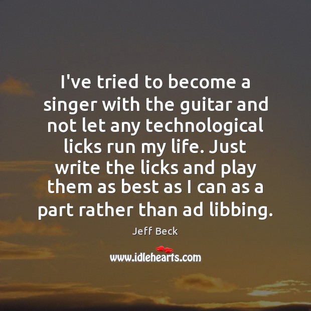 I’ve tried to become a singer with the guitar and not let Jeff Beck Picture Quote