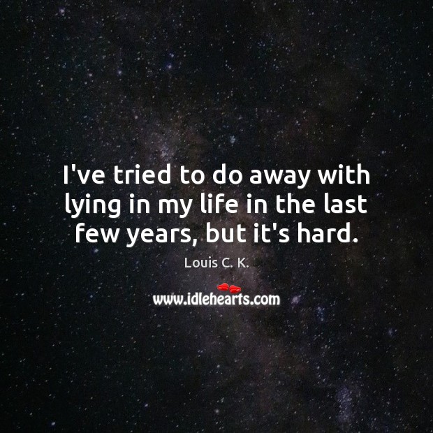 I’ve tried to do away with lying in my life in the last few years, but it’s hard. Louis C. K. Picture Quote