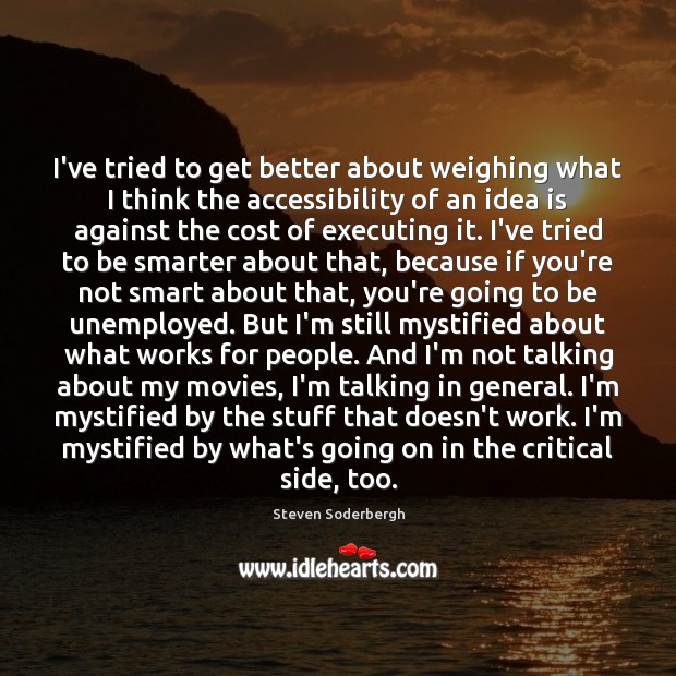 I’ve tried to get better about weighing what I think the accessibility Steven Soderbergh Picture Quote