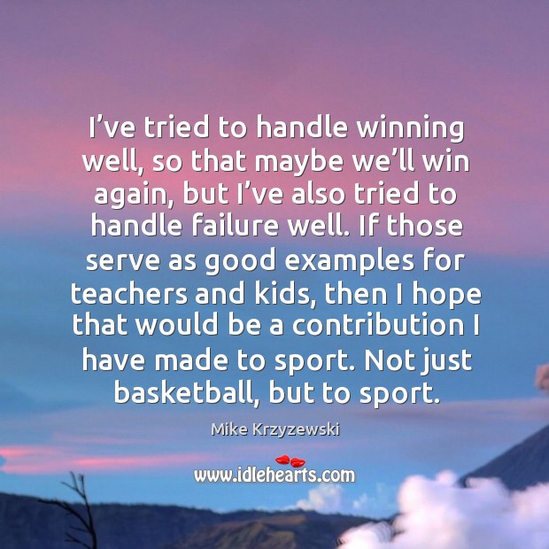 I’ve tried to handle winning well, so that maybe we’ll win again Mike Krzyzewski Picture Quote